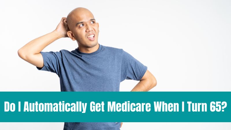I Automatically Get Medicare When I Turn 65