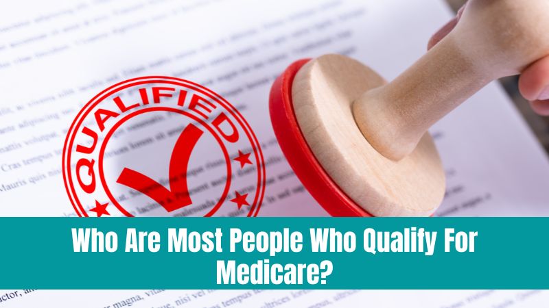 Demystifying Medicare: Who Are Most People Who Qualify For Medicare?