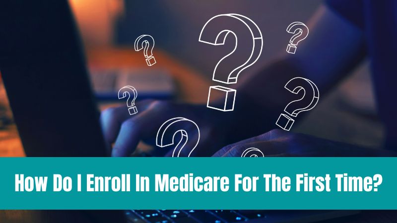 How Do I Enroll In Medicare For The First Time: A Guide to Getting Started