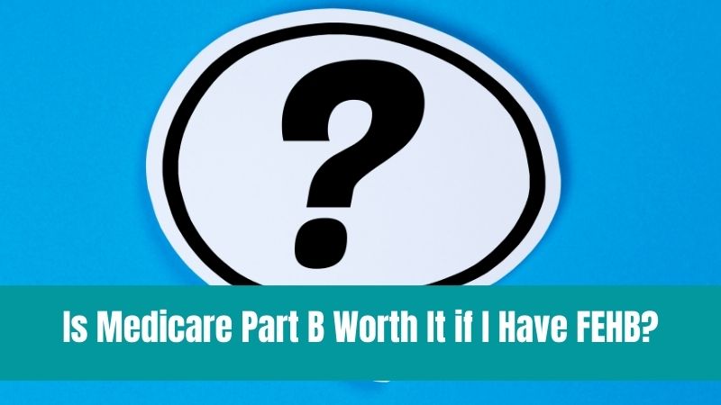 Is Medicare Part B Worth It if I Have FEHB