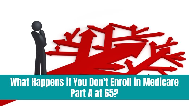 What Happens if You Don't Enroll in Medicare Part A at 65