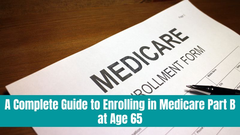 A Complete Guide to Enrolling in Medicare Part B at Age 65